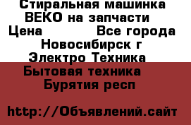 Стиральная машинка ВЕКО на запчасти › Цена ­ 1 000 - Все города, Новосибирск г. Электро-Техника » Бытовая техника   . Бурятия респ.